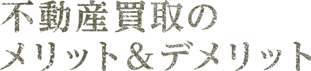 不動産買取のメリット＆デメリット